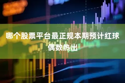哪个股票平台最正规本期预计红球偶数热出