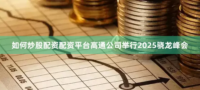 如何炒股配资配资平台高通公司举行2025骁龙峰会