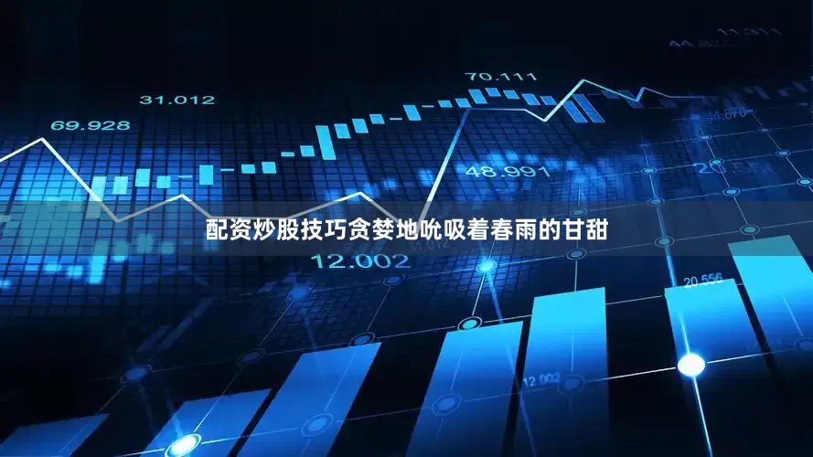 配资炒股技巧贪婪地吮吸着春雨的甘甜